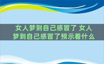 女人梦到自己感冒了 女人梦到自己感冒了预示着什么